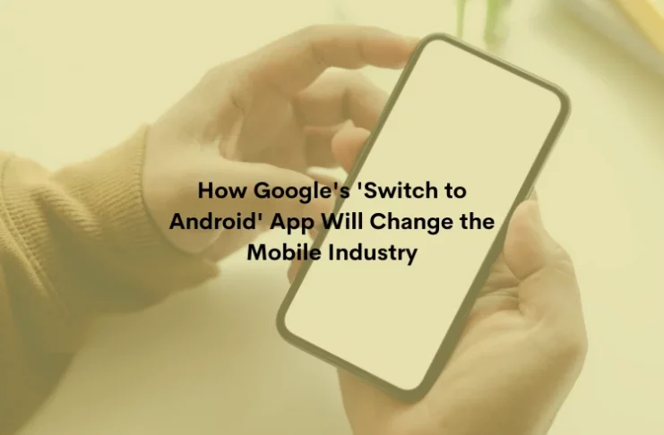 How Google's 'Switch to Android' App Will Change the Mobile Industry